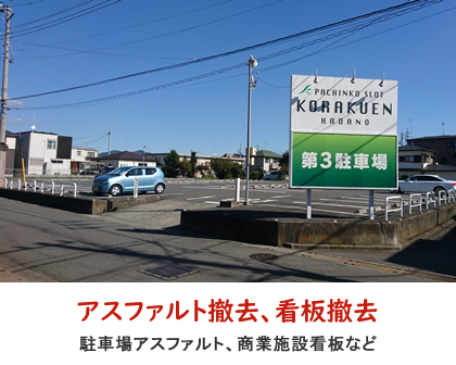 
		アスファルト撤去、看板撤去／駐車場アスファルト斫り、商業施設看板など。